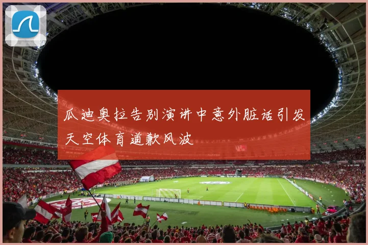 瓜迪奥拉告别演讲中意外脏话引发天空体育道歉风波