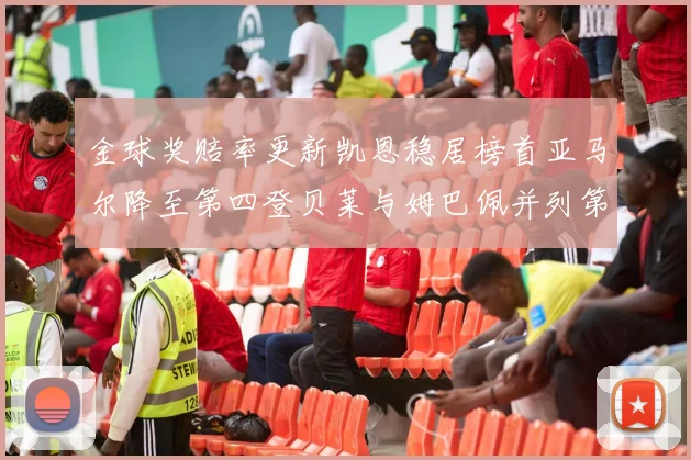 金球奖赔率更新凯恩稳居榜首亚马尔降至第四登贝莱与姆巴佩并列第五