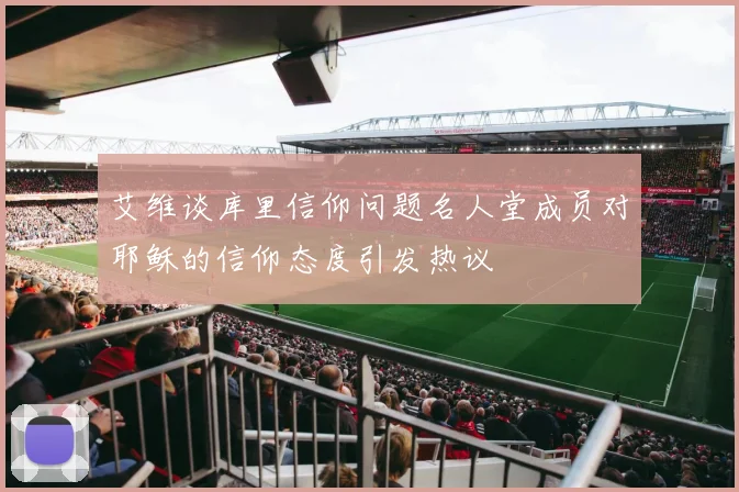 艾维谈库里信仰问题名人堂成员对耶稣的信仰态度引发热议