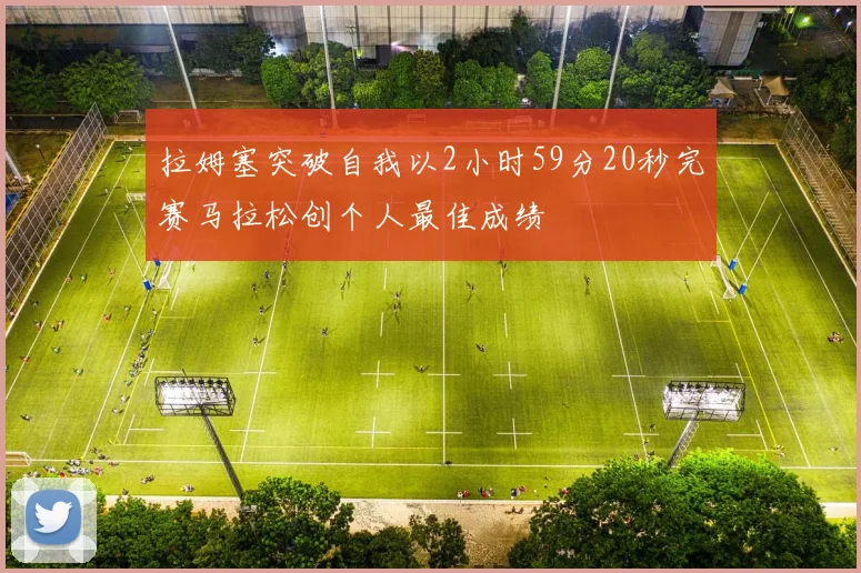 拉姆塞突破自我以2小时59分20秒完赛马拉松创个人最佳成绩