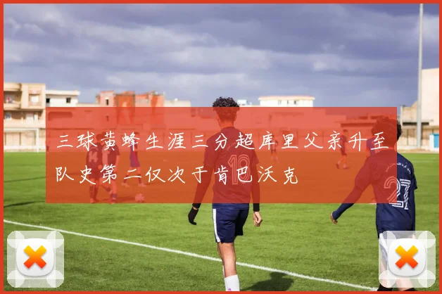 三球黄蜂生涯三分超库里父亲升至队史第二仅次于肯巴沃克