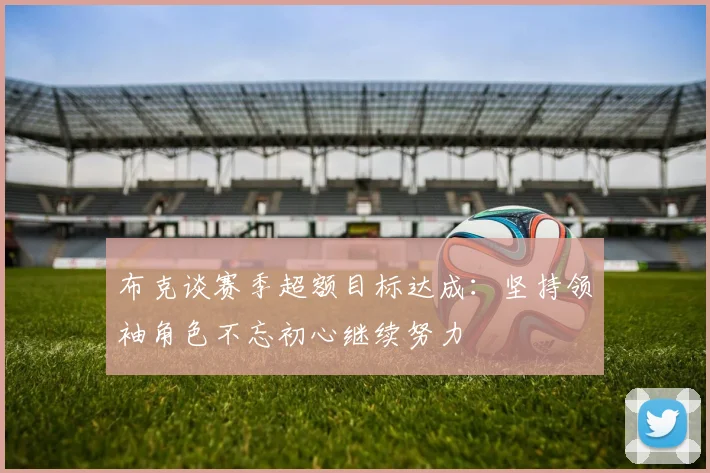 布克谈赛季超额目标达成：坚持领袖角色不忘初心继续努力