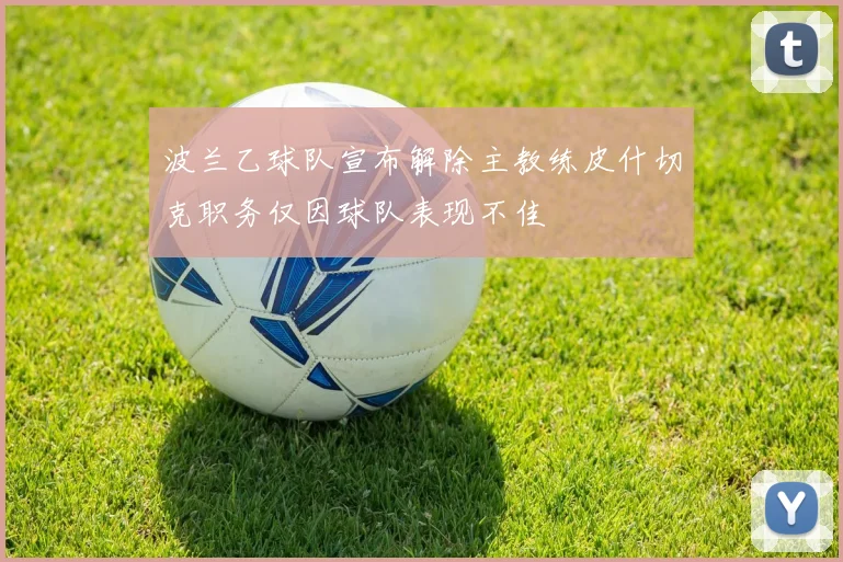 波兰乙球队宣布解除主教练皮什切克职务仅因球队表现不佳