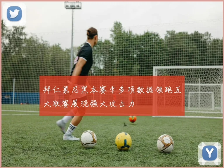 拜仁慕尼黑本赛季多项数据领跑五大联赛展现强大攻击力
