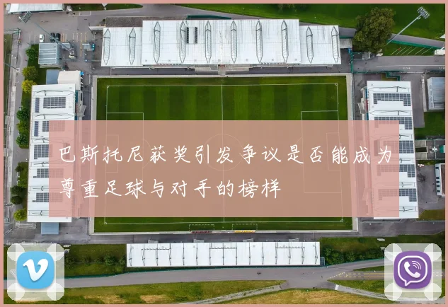巴斯托尼获奖引发争议是否能成为尊重足球与对手的榜样