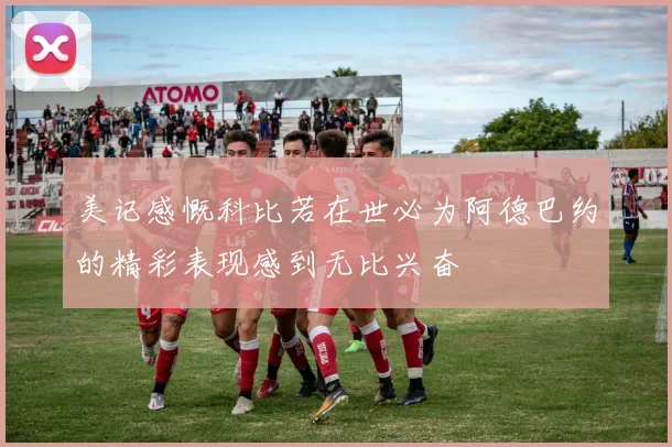 美记感慨科比若在世必为阿德巴约的精彩表现感到无比兴奋