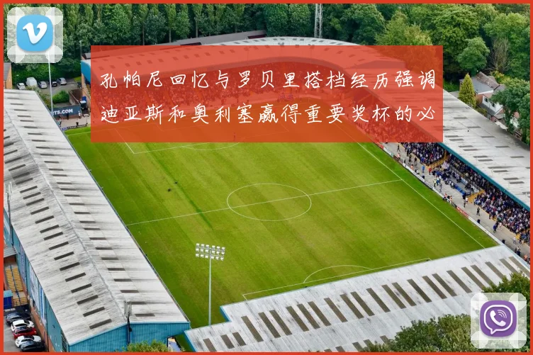 孔帕尼回忆与罗贝里搭档经历强调迪亚斯和奥利塞赢得重要奖杯的必要性