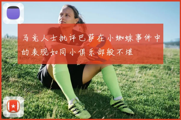 马竞人士批评巴萨在小蜘蛛事件中的表现如同小俱乐部般不堪
